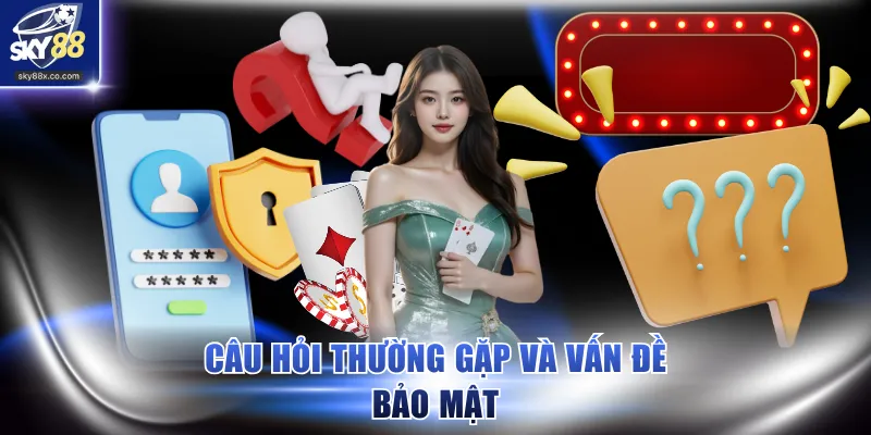 Câu hỏi thường gặp và vấn đề bảo mật