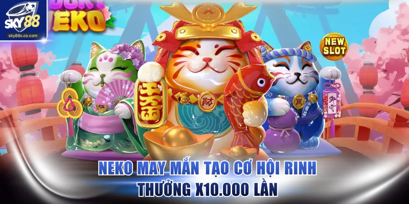 Neko May Mắn tạo cơ hội rinh thưởng x10.000 lần