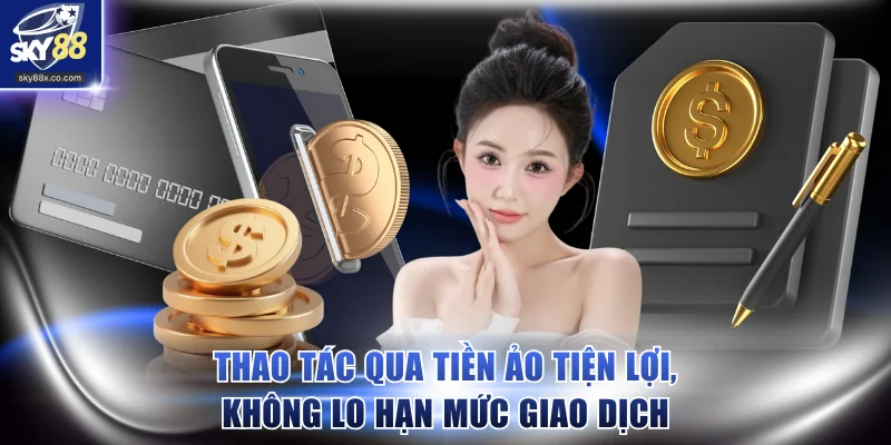 Thao tác qua tiền ảo tiện lợi, không lo hạn mức giao dịch