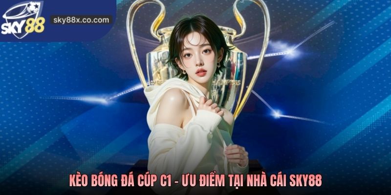 Kèo bóng đá Cúp C1 - Ưu điểm tại nhà cái Sky88